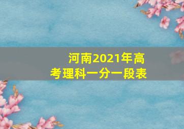 河南2021年高考理科一分一段表