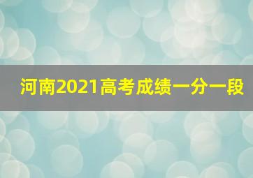 河南2021高考成绩一分一段