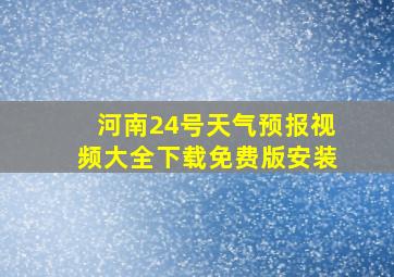 河南24号天气预报视频大全下载免费版安装