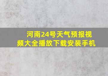 河南24号天气预报视频大全播放下载安装手机