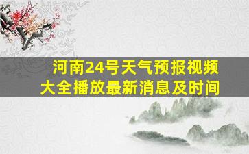 河南24号天气预报视频大全播放最新消息及时间