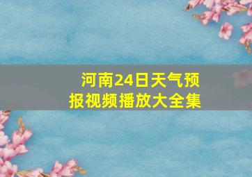 河南24日天气预报视频播放大全集