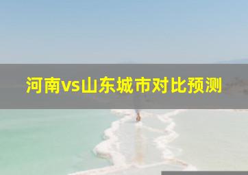 河南vs山东城市对比预测