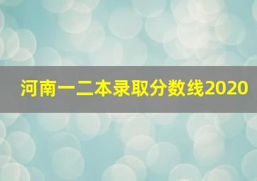 河南一二本录取分数线2020