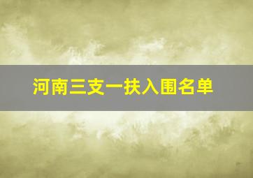 河南三支一扶入围名单