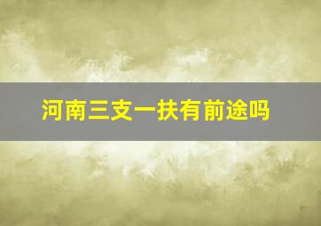 河南三支一扶有前途吗