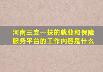 河南三支一扶的就业和保障服务平台的工作内容是什么