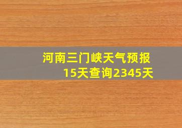 河南三门峡天气预报15天查询2345天