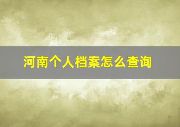 河南个人档案怎么查询