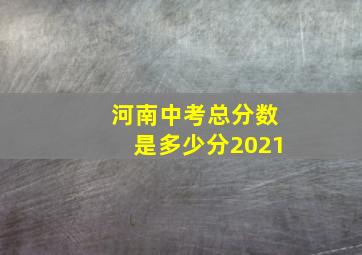 河南中考总分数是多少分2021