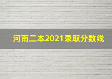 河南二本2021录取分数线