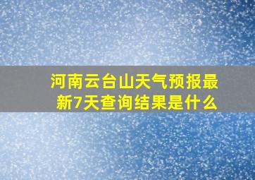 河南云台山天气预报最新7天查询结果是什么