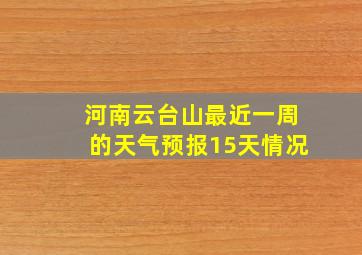 河南云台山最近一周的天气预报15天情况