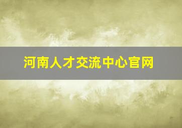 河南人才交流中心官网