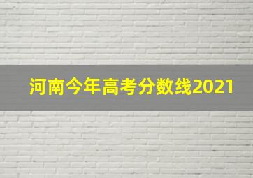 河南今年高考分数线2021