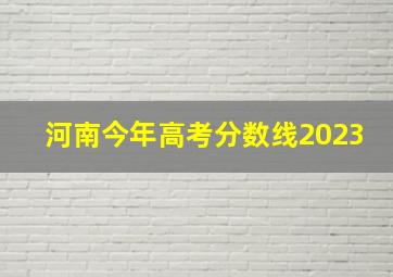 河南今年高考分数线2023