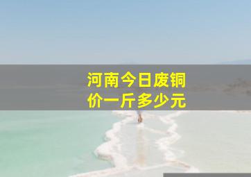 河南今日废铜价一斤多少元