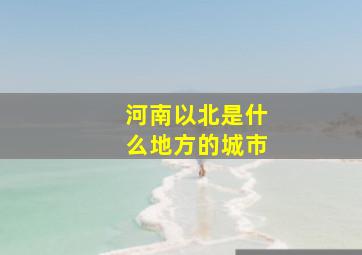 河南以北是什么地方的城市