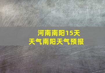 河南南阳15天天气南阳天气预报