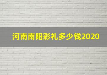 河南南阳彩礼多少钱2020