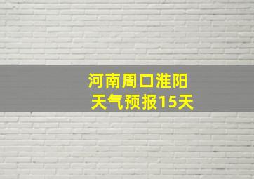 河南周口淮阳天气预报15天