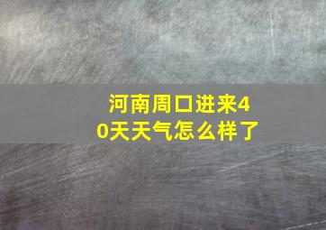 河南周口进来40天天气怎么样了