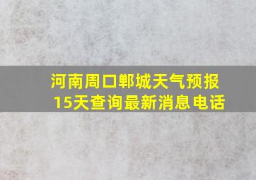 河南周口郸城天气预报15天查询最新消息电话