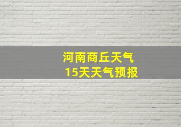 河南商丘天气15天天气预报