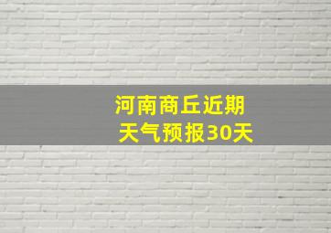 河南商丘近期天气预报30天