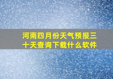 河南四月份天气预报三十天查询下载什么软件