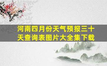 河南四月份天气预报三十天查询表图片大全集下载