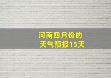 河南四月份的天气预报15天