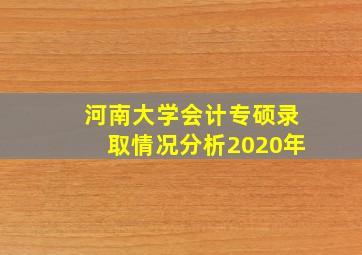 河南大学会计专硕录取情况分析2020年