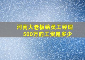 河南大老板给员工经理500万的工资是多少