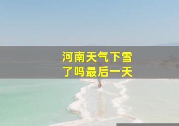 河南天气下雪了吗最后一天