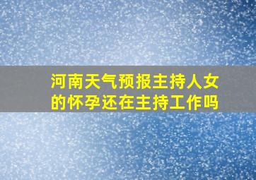 河南天气预报主持人女的怀孕还在主持工作吗