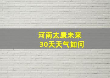 河南太康未来30天天气如何