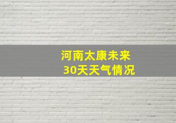 河南太康未来30天天气情况