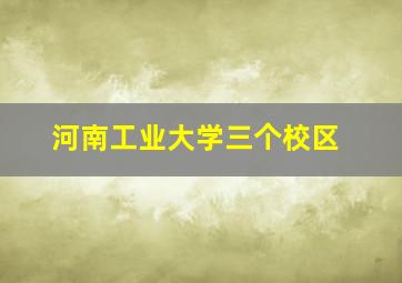 河南工业大学三个校区