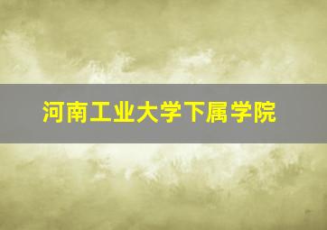 河南工业大学下属学院