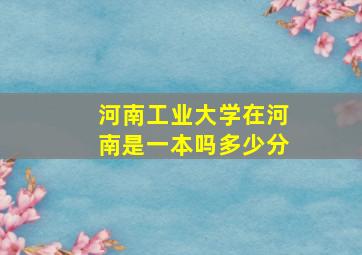 河南工业大学在河南是一本吗多少分