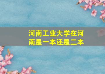 河南工业大学在河南是一本还是二本