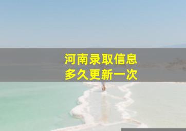 河南录取信息多久更新一次