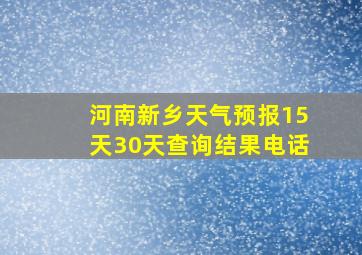 河南新乡天气预报15天30天查询结果电话