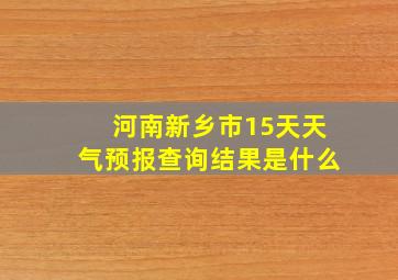 河南新乡市15天天气预报查询结果是什么