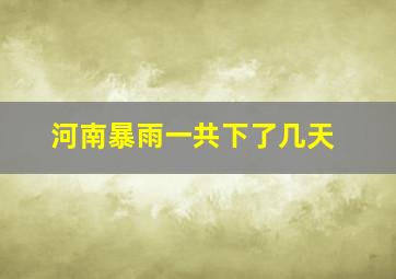 河南暴雨一共下了几天