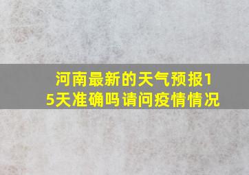 河南最新的天气预报15天准确吗请问疫情情况