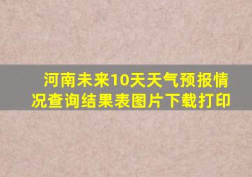 河南未来10天天气预报情况查询结果表图片下载打印