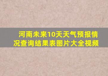 河南未来10天天气预报情况查询结果表图片大全视频