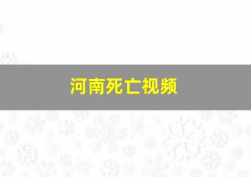 河南死亡视频